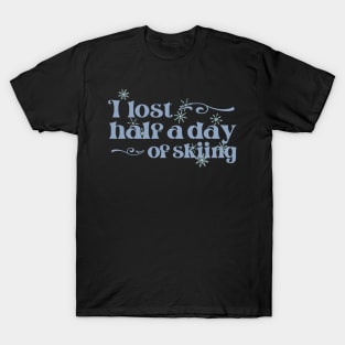 "I lost half a day of skiing" in cool winter colors and elegant font - for when people ski into you and sue you T-Shirt